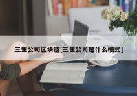 三生公司区块链[三生公司是什么模式]