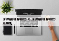 区块链存储有哪些公司[区块链存储有哪些公司做的]