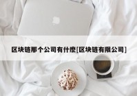 区块链那个公司有什麽[区块链有限公司]