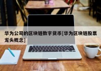 华为公司的区块链数字货币[华为区块链股票龙头概念]