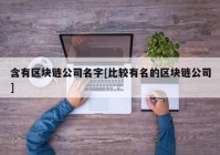 含有区块链公司名字[比较有名的区块链公司]