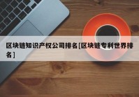 区块链知识产权公司排名[区块链专利世界排名]