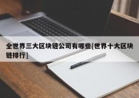 全世界三大区块链公司有哪些[世界十大区块链排行]