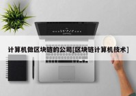 计算机做区块链的公司[区块链计算机技术]