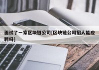 面试了一家区块链公司[区块链公司招人能应聘吗]