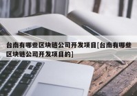 台南有哪些区块链公司开发项目[台南有哪些区块链公司开发项目的]