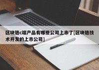 区块链c端产品有哪些公司上市了[区块链技术开发的上市公司]