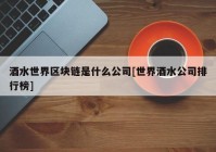 酒水世界区块链是什么公司[世界酒水公司排行榜]