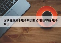 区块链应用于电子病历的公司[区块链 电子病历]