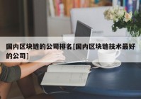 国内区块链的公司排名[国内区块链技术最好的公司]