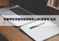 张春晖区块链项目有哪些公司[张春晖 投资]