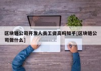 区块链公司开发人员工资高吗知乎[区块链公司做什么]