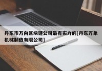 丹东市万向区块链公司最有实力的[丹东万象机械制造有限公司]