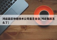 鸿运昌区块链技术公司是否合法[鸿运集团怎么了]