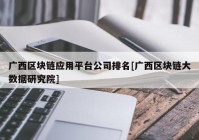 广西区块链应用平台公司排名[广西区块链大数据研究院]