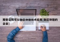 那些公司可以做区块链技术应用[做区块链的企业]