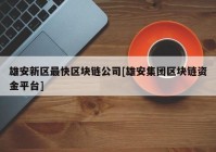 雄安新区最快区块链公司[雄安集团区块链资金平台]