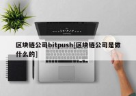 区块链公司bitpush[区块链公司是做什么的]