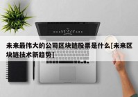 未来最伟大的公司区块链股票是什么[未来区块链技术新趋势]