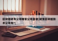 区块链研发公司哪家公司靠谱[研发区块链技术公司有?]