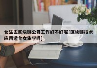 女生去区块链公司工作好不好呢[区块链技术应用适合女生学吗]